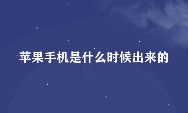 苹果手机是什么时候出来的