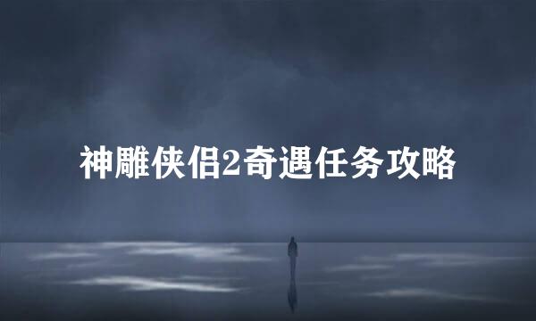 神雕侠侣2奇遇任务攻略