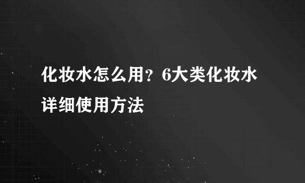 化妆水怎么用？6大类化妆水详细使用方法