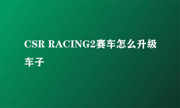 CSR RACING2赛车怎么升级车子