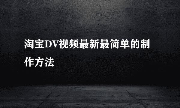 淘宝DV视频最新最简单的制作方法