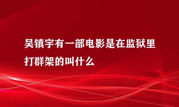 吴镇宇有一部电影是在监狱里打群架的叫什么