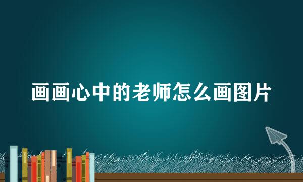 画画心中的老师怎么画图片