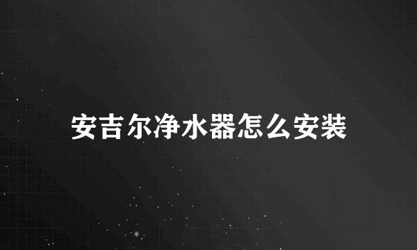 安吉尔净水器怎么安装