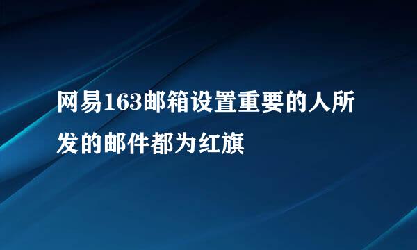 网易163邮箱设置重要的人所发的邮件都为红旗