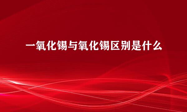 一氧化锡与氧化锡区别是什么