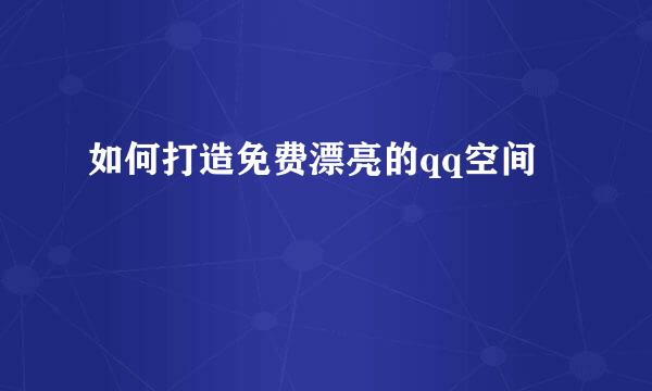如何打造免费漂亮的qq空间