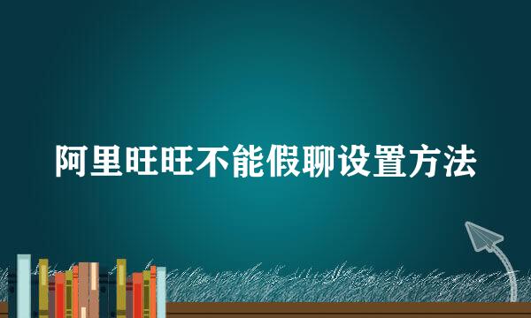 阿里旺旺不能假聊设置方法