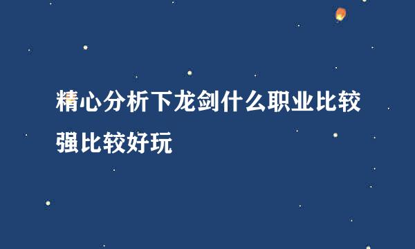 精心分析下龙剑什么职业比较强比较好玩