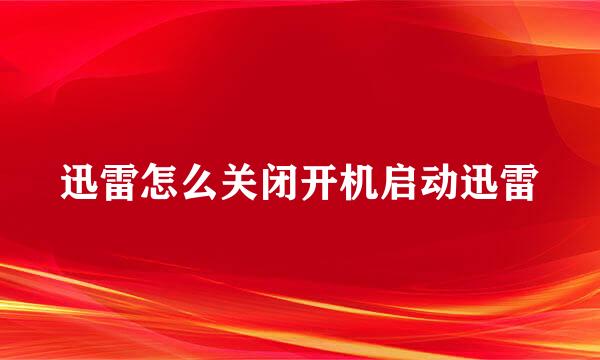 迅雷怎么关闭开机启动迅雷
