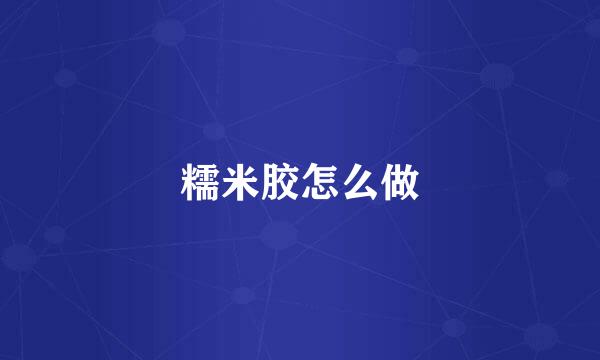 糯米胶怎么做