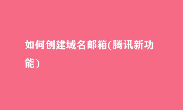 如何创建域名邮箱(腾讯新功能)