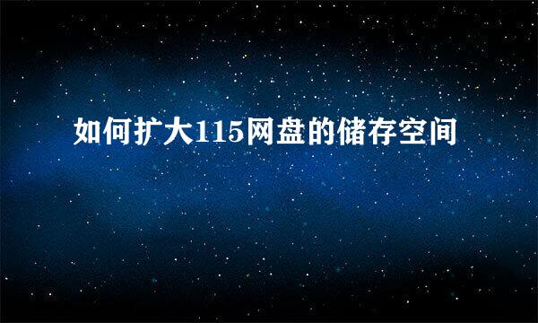如何扩大115网盘的储存空间