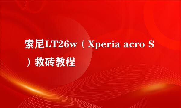 索尼LT26w（Xperia acro S）救砖教程