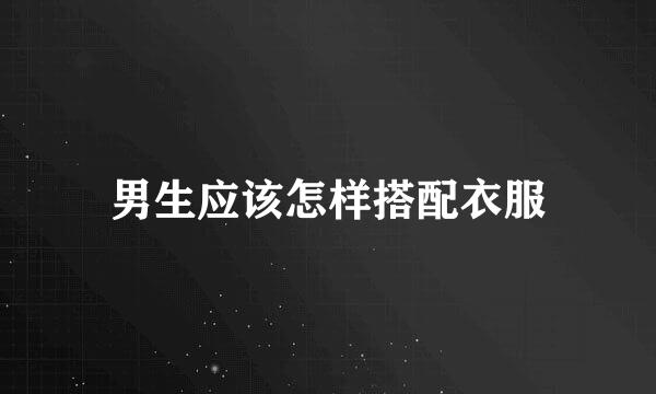 男生应该怎样搭配衣服