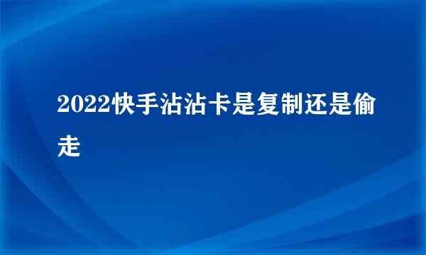 2022快手沾沾卡是复制还是偷走