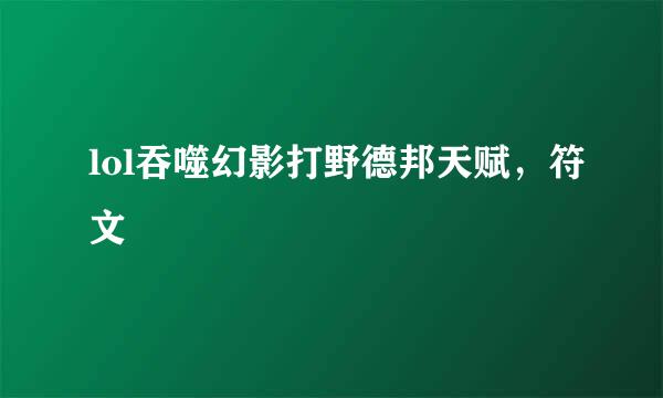 lol吞噬幻影打野德邦天赋，符文