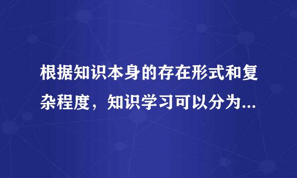 根据知识本身的存在形式和复杂程度，知识学习可以分为符号学习、概念学习和什么