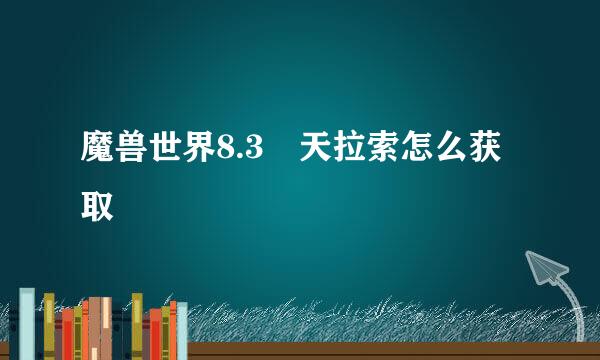 魔兽世界8.3枬天拉索怎么获取