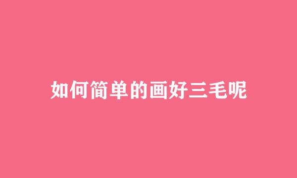 如何简单的画好三毛呢