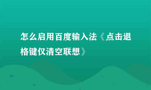 怎么启用百度输入法《点击退格键仅清空联想》