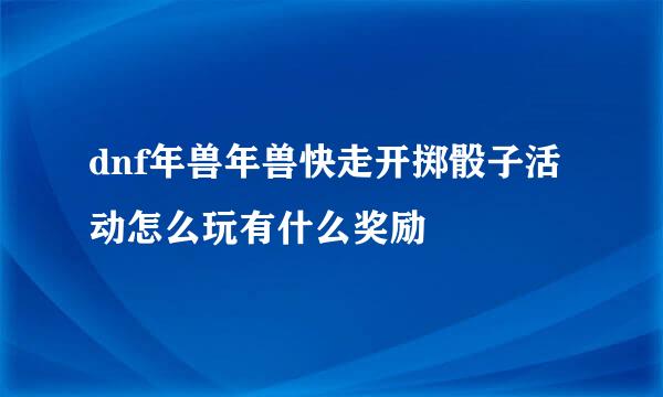 dnf年兽年兽快走开掷骰子活动怎么玩有什么奖励
