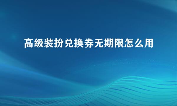 高级装扮兑换券无期限怎么用