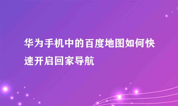 华为手机中的百度地图如何快速开启回家导航