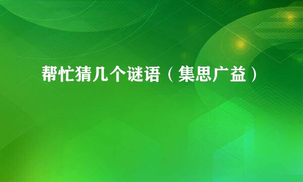 帮忙猜几个谜语（集思广益）