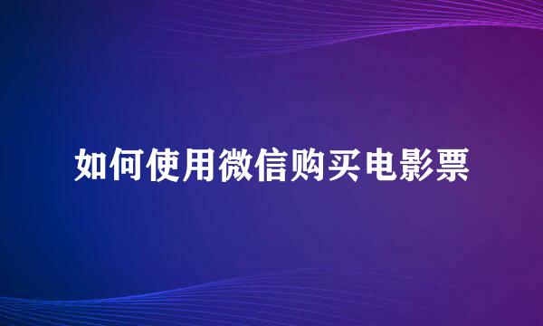 如何使用微信购买电影票