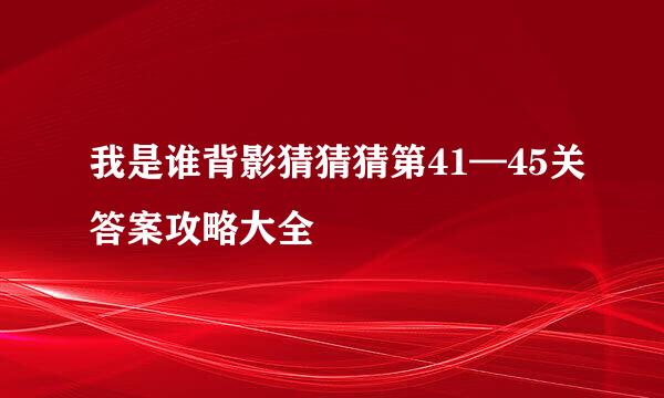 我是谁背影猜猜猜第41—45关答案攻略大全