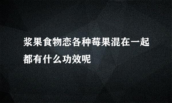 浆果食物恋各种莓果混在一起都有什么功效呢