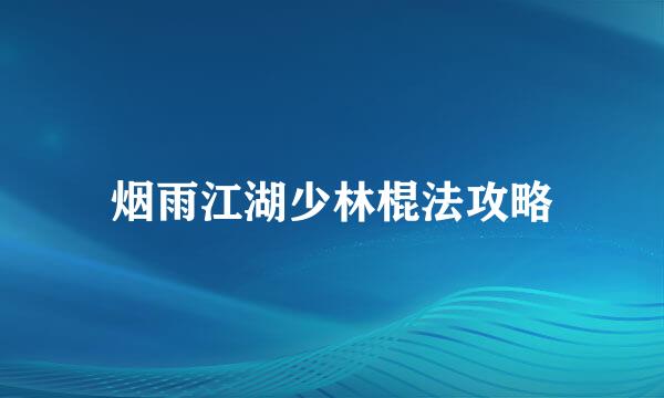 烟雨江湖少林棍法攻略