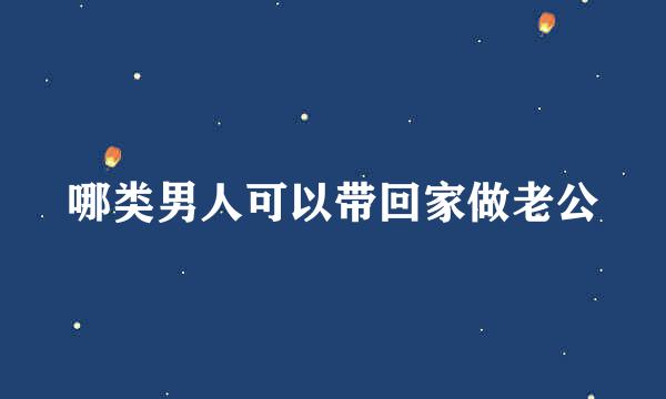 哪类男人可以带回家做老公