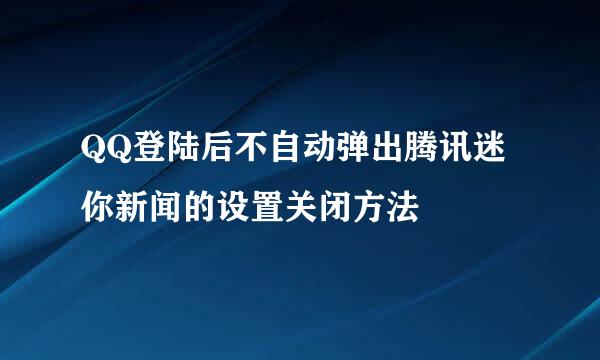 QQ登陆后不自动弹出腾讯迷你新闻的设置关闭方法