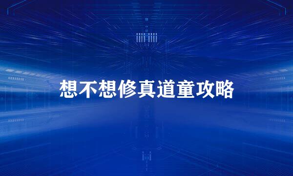 想不想修真道童攻略
