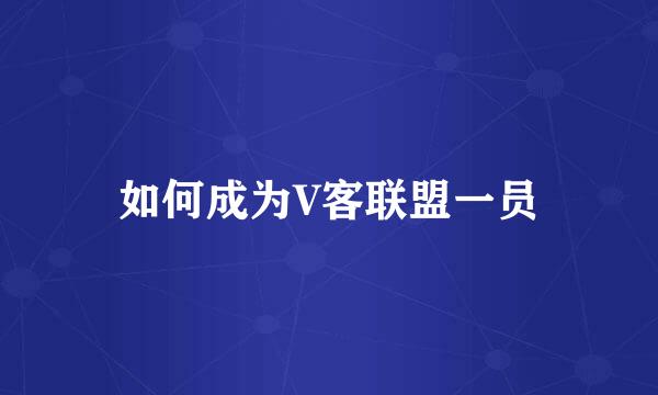 如何成为V客联盟一员