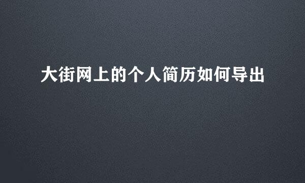 大街网上的个人简历如何导出