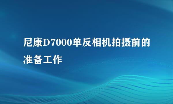 尼康D7000单反相机拍摄前的准备工作