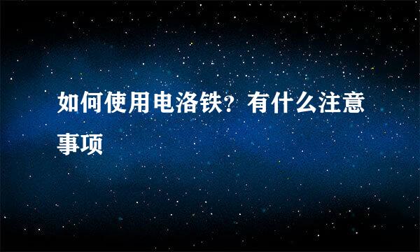 如何使用电洛铁？有什么注意事项