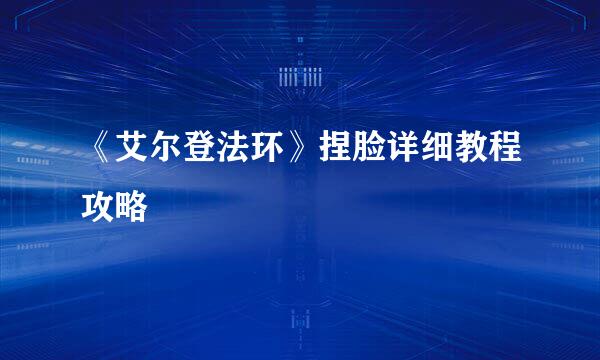 《艾尔登法环》捏脸详细教程攻略