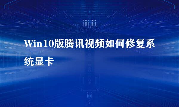 Win10版腾讯视频如何修复系统显卡
