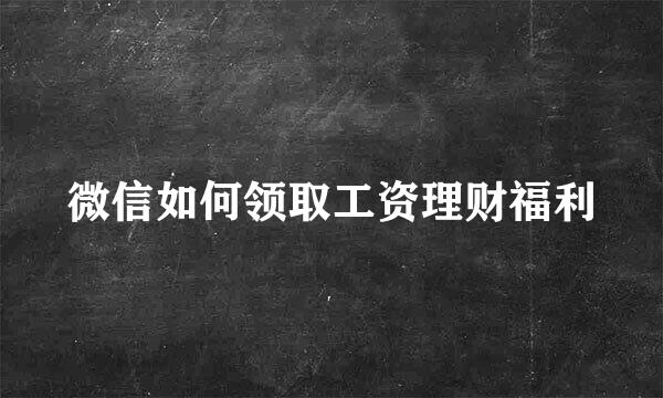 微信如何领取工资理财福利