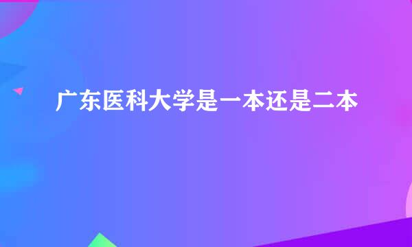 广东医科大学是一本还是二本