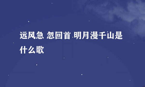 远风急 忽回首 明月漫千山是什么歌