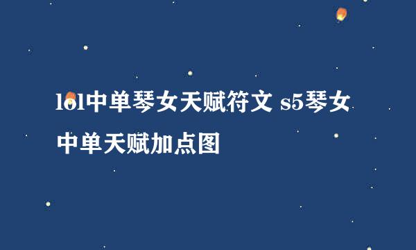 lol中单琴女天赋符文 s5琴女中单天赋加点图
