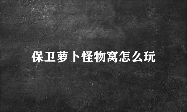 保卫萝卜怪物窝怎么玩