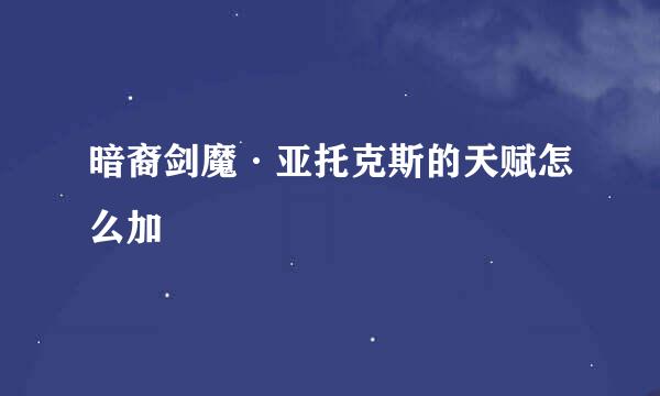 暗裔剑魔·亚托克斯的天赋怎么加