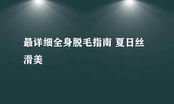 最详细全身脱毛指南 夏日丝滑美