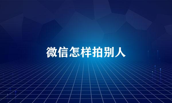 微信怎样拍别人
